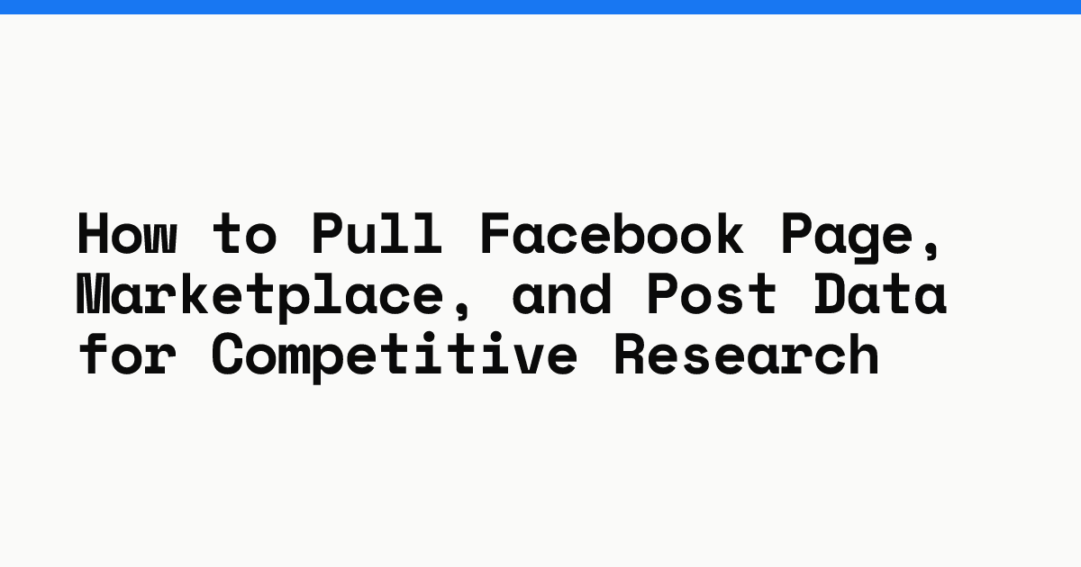 How to pull Facebook page, marketplace, and post data for competitive research